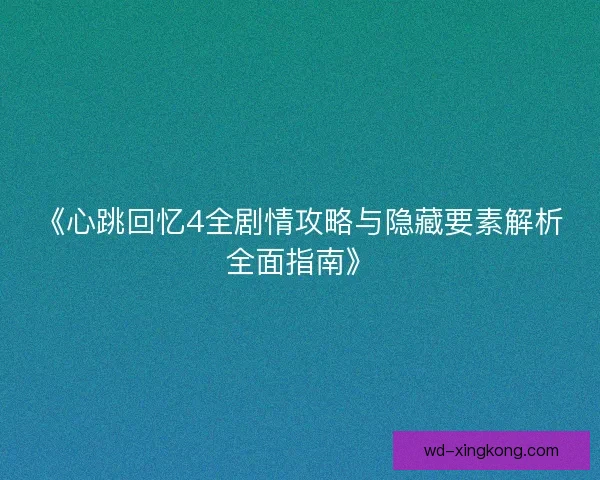 《心跳回忆4全剧情攻略与隐藏要素解析全面指南》