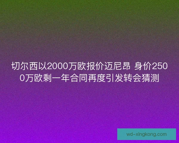 切尔西以2000万欧报价迈尼昂 身价2500万欧剩一年合同再度引发转会猜测